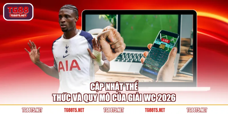 Cập nhật thể thức và quy mô của giải WC 2026