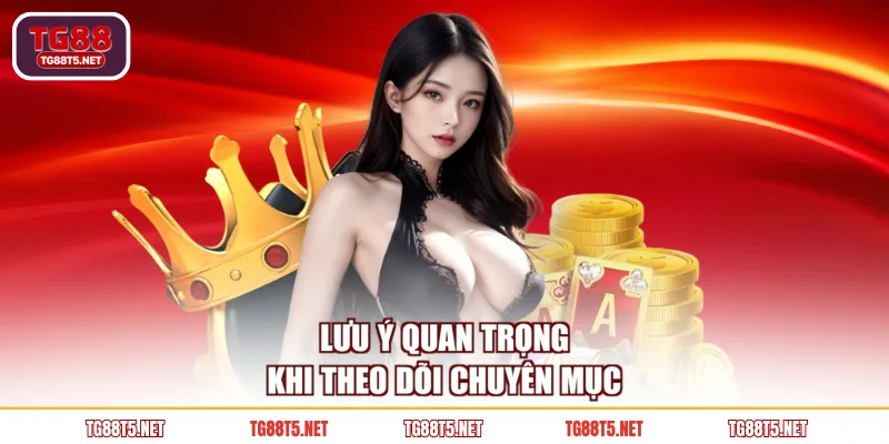 Lưu ý quan trọng khi theo dõi chuyên mục