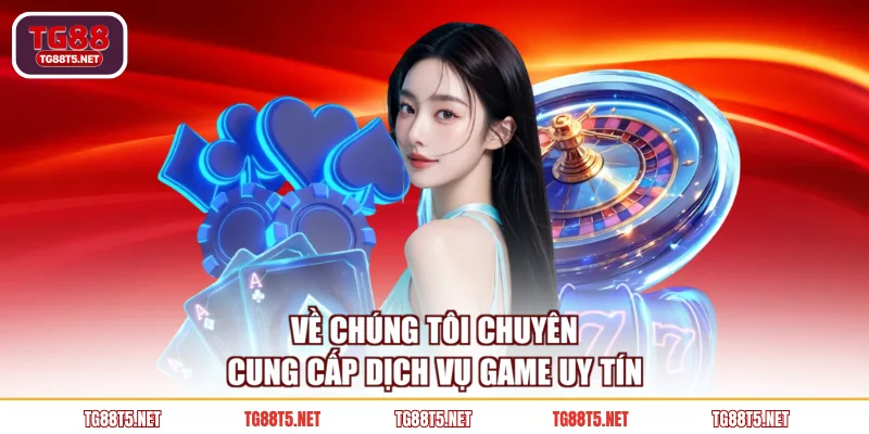 Về chúng tôi TG88 chuyên cung cấp dịch vụ game uy tín